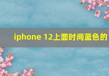 iphone 12上面时间蓝色的